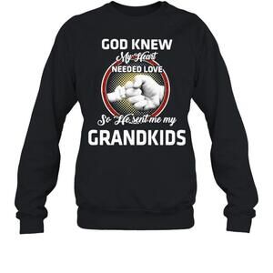God Knew My Heart Needed Love So He Sent Me My Grandkids Sweatshirt
